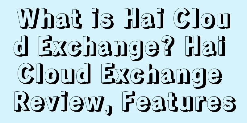 What is Hai Cloud Exchange? Hai Cloud Exchange Review, Features