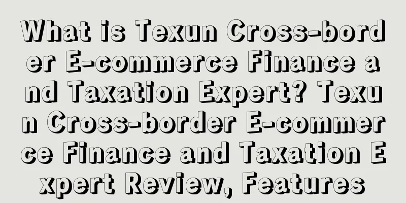 What is Texun Cross-border E-commerce Finance and Taxation Expert? Texun Cross-border E-commerce Finance and Taxation Expert Review, Features