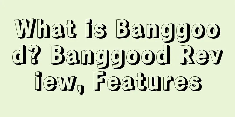 What is Banggood? Banggood Review, Features