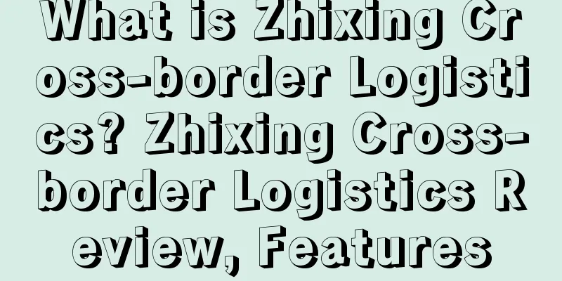 What is Zhixing Cross-border Logistics? Zhixing Cross-border Logistics Review, Features