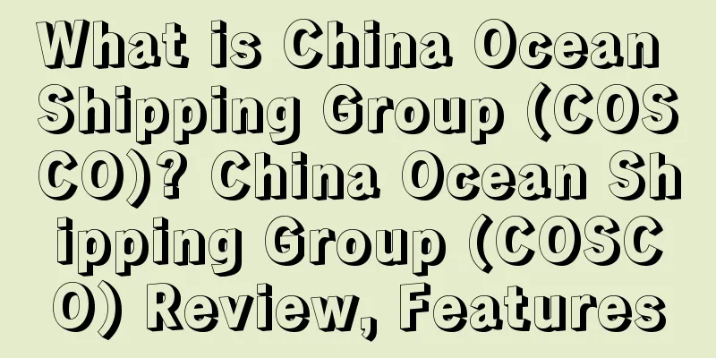 What is China Ocean Shipping Group (COSCO)? China Ocean Shipping Group (COSCO) Review, Features
