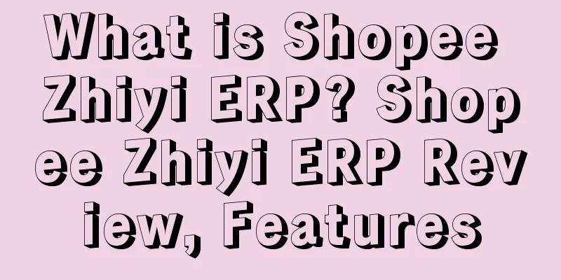 What is Shopee Zhiyi ERP? Shopee Zhiyi ERP Review, Features