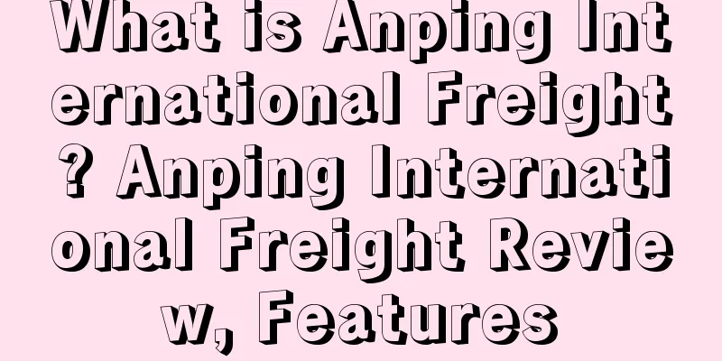 What is Anping International Freight? Anping International Freight Review, Features
