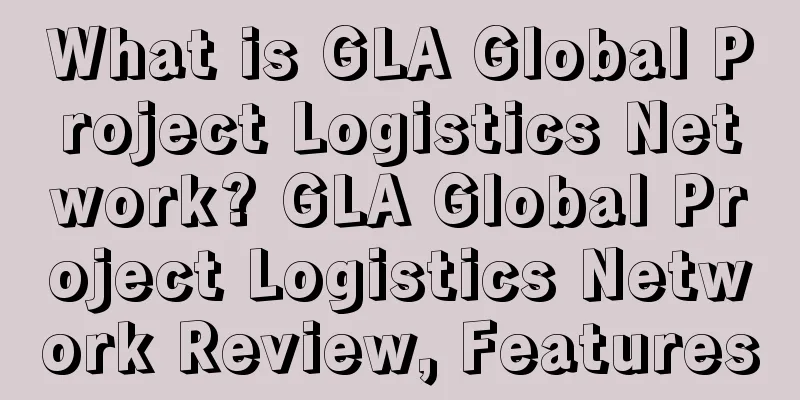 What is GLA Global Project Logistics Network? GLA Global Project Logistics Network Review, Features