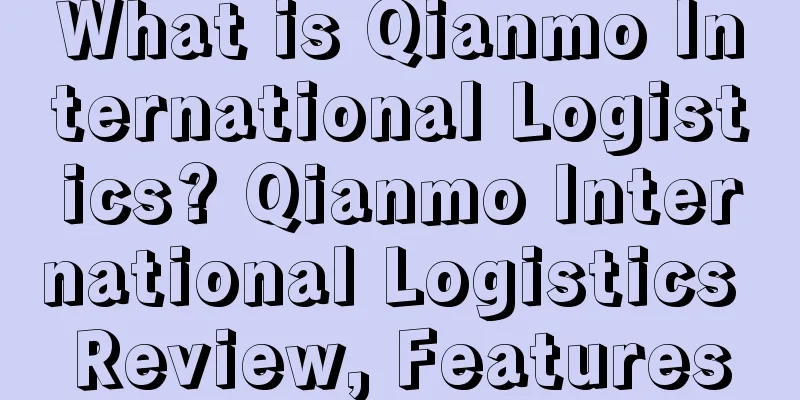 What is Qianmo International Logistics? Qianmo International Logistics Review, Features