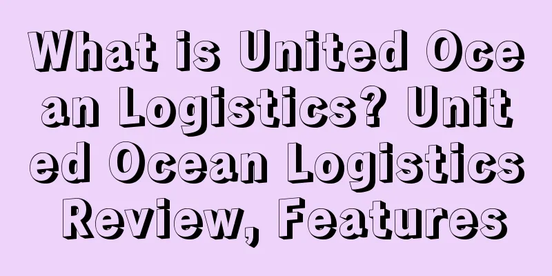 What is United Ocean Logistics? United Ocean Logistics Review, Features