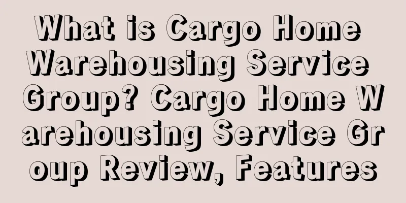 What is Cargo Home Warehousing Service Group? Cargo Home Warehousing Service Group Review, Features
