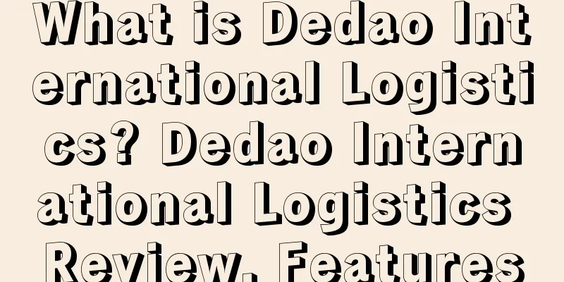 What is Dedao International Logistics? Dedao International Logistics Review, Features