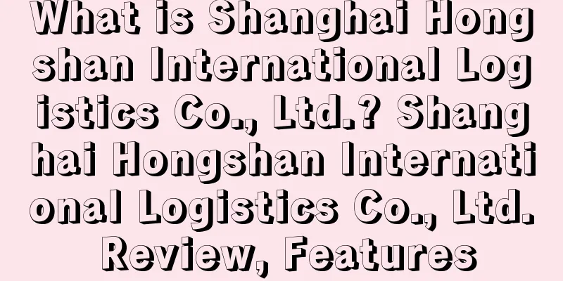 What is Shanghai Hongshan International Logistics Co., Ltd.? Shanghai Hongshan International Logistics Co., Ltd. Review, Features