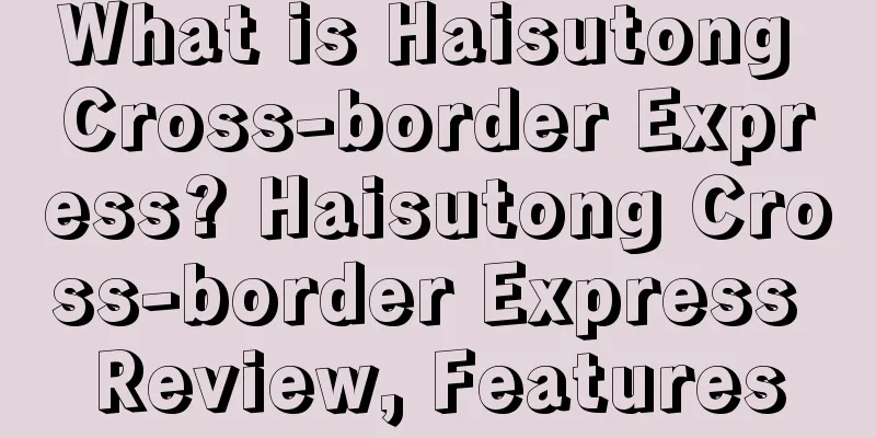 What is Haisutong Cross-border Express? Haisutong Cross-border Express Review, Features