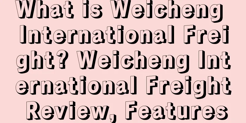 What is Weicheng International Freight? Weicheng International Freight Review, Features