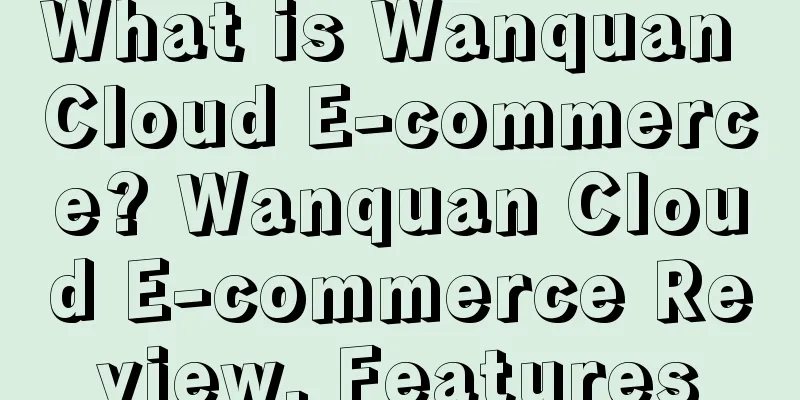 What is Wanquan Cloud E-commerce? Wanquan Cloud E-commerce Review, Features