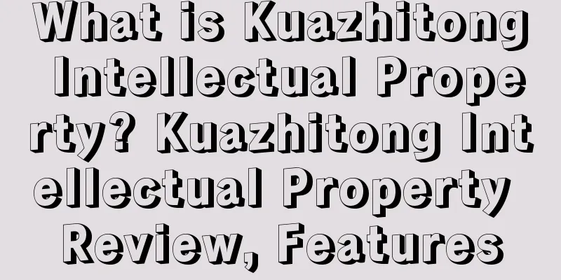 What is Kuazhitong Intellectual Property? Kuazhitong Intellectual Property Review, Features