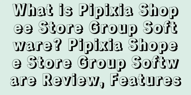 What is Pipixia Shopee Store Group Software? Pipixia Shopee Store Group Software Review, Features
