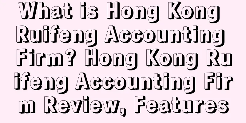 What is Hong Kong Ruifeng Accounting Firm? Hong Kong Ruifeng Accounting Firm Review, Features