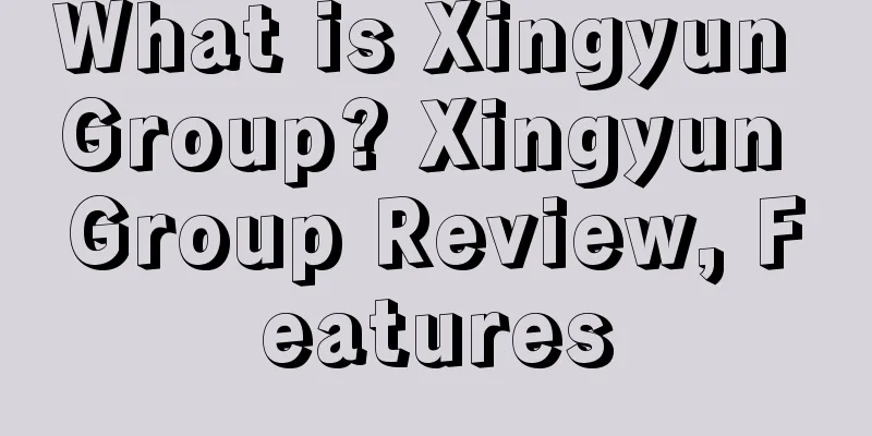 What is Xingyun Group? Xingyun Group Review, Features