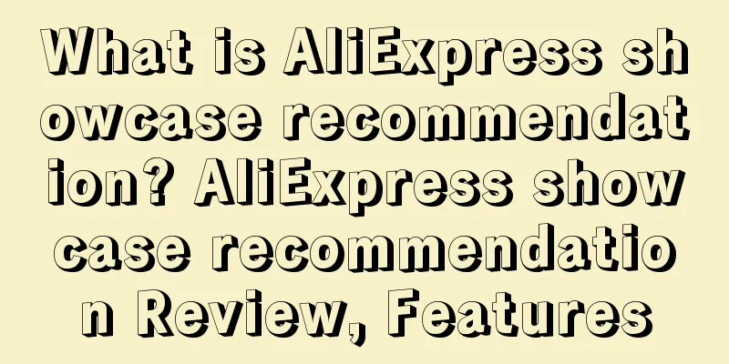 What is AliExpress showcase recommendation? AliExpress showcase recommendation Review, Features
