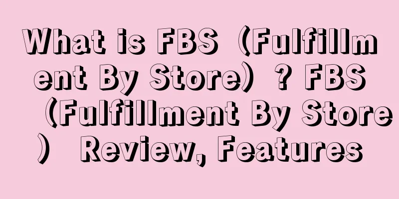 What is FBS（Fulfillment By Store）? FBS（Fulfillment By Store） Review, Features