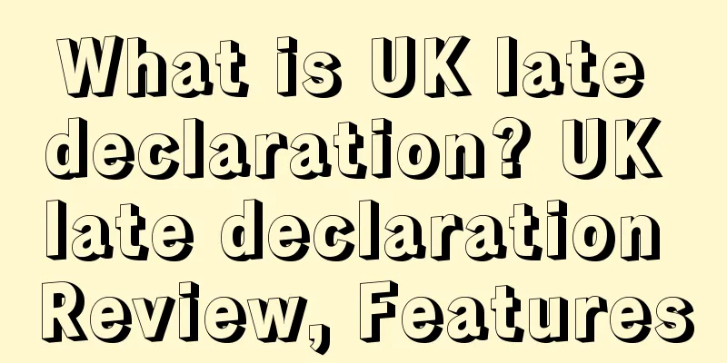 What is UK late declaration? UK late declaration Review, Features