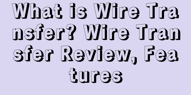 What is Wire Transfer? Wire Transfer Review, Features