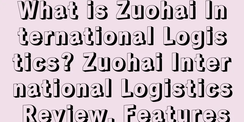 What is Zuohai International Logistics? Zuohai International Logistics Review, Features