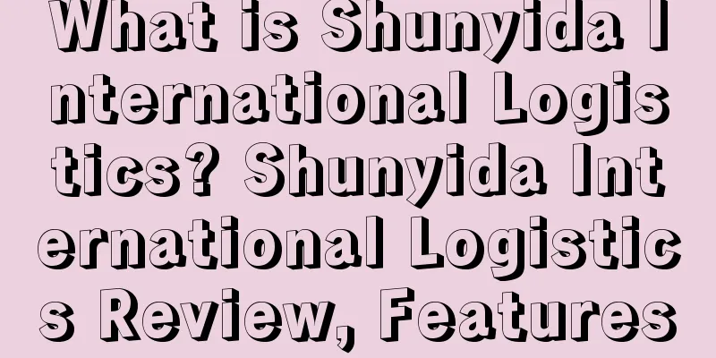 What is Shunyida International Logistics? Shunyida International Logistics Review, Features