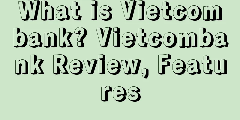 What is Vietcombank? Vietcombank Review, Features