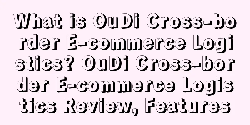 What is OuDi Cross-border E-commerce Logistics? OuDi Cross-border E-commerce Logistics Review, Features