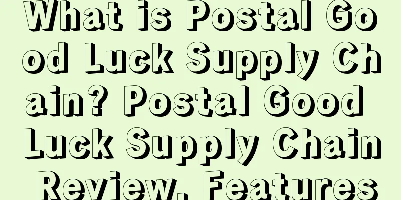 What is Postal Good Luck Supply Chain? Postal Good Luck Supply Chain Review, Features