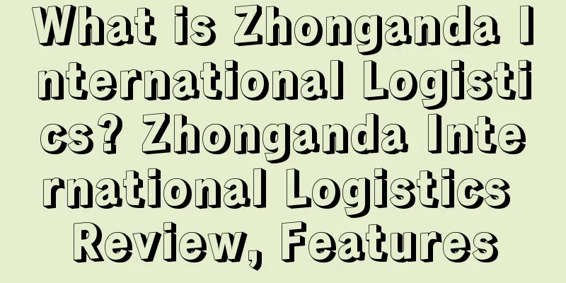 What is Zhonganda International Logistics? Zhonganda International Logistics Review, Features
