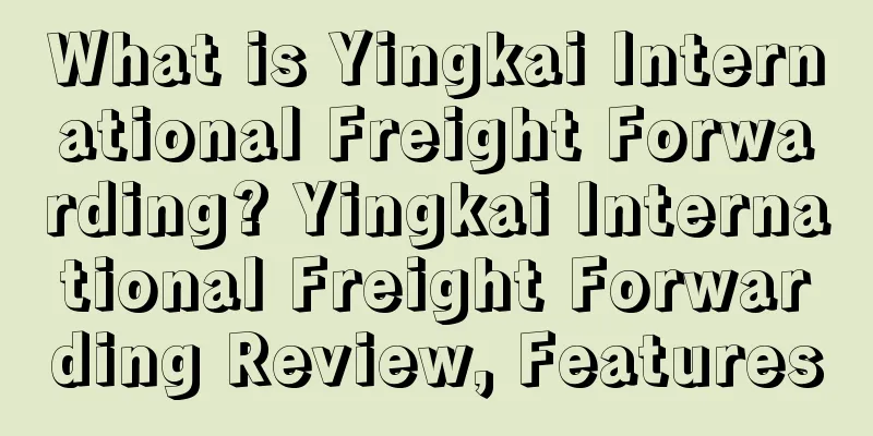 What is Yingkai International Freight Forwarding? Yingkai International Freight Forwarding Review, Features