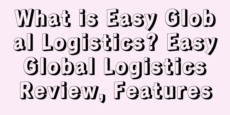 What is Easy Global Logistics? Easy Global Logistics Review, Features