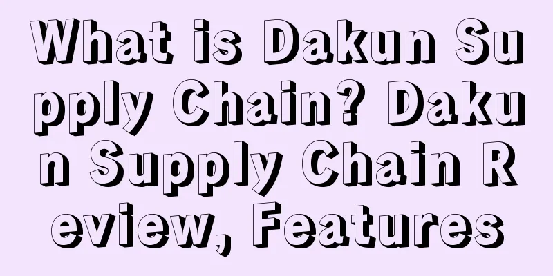 What is Dakun Supply Chain? Dakun Supply Chain Review, Features