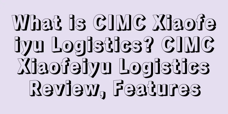 What is CIMC Xiaofeiyu Logistics? CIMC Xiaofeiyu Logistics Review, Features