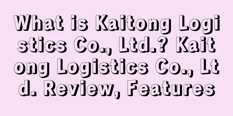 What is Kaitong Logistics Co., Ltd.? Kaitong Logistics Co., Ltd. Review, Features