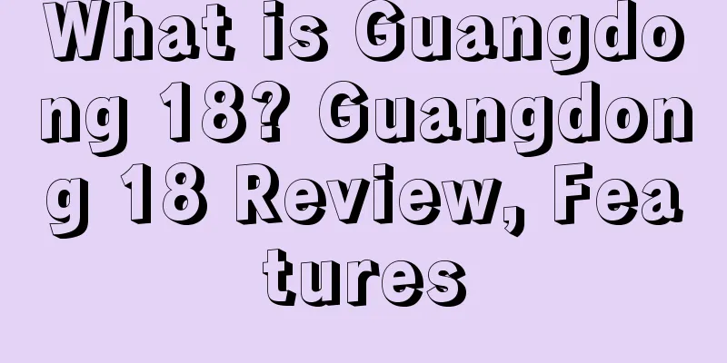 What is Guangdong 18? Guangdong 18 Review, Features