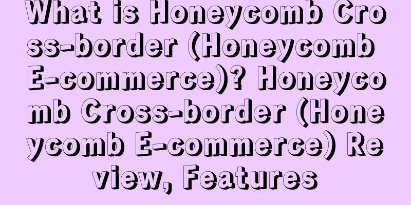 What is Honeycomb Cross-border (Honeycomb E-commerce)? Honeycomb Cross-border (Honeycomb E-commerce) Review, Features