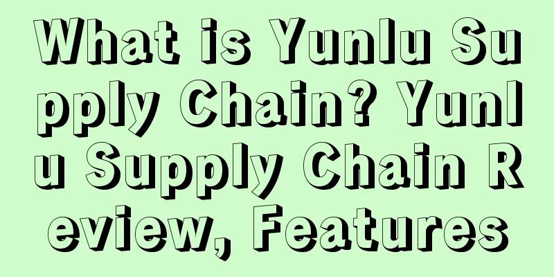 What is Yunlu Supply Chain? Yunlu Supply Chain Review, Features