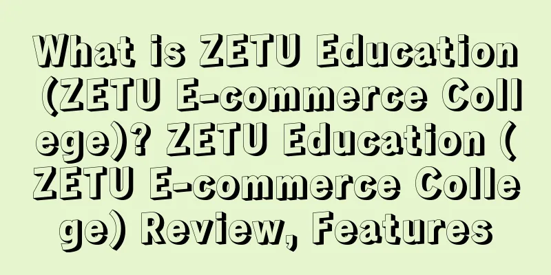 What is ZETU Education (ZETU E-commerce College)? ZETU Education (ZETU E-commerce College) Review, Features