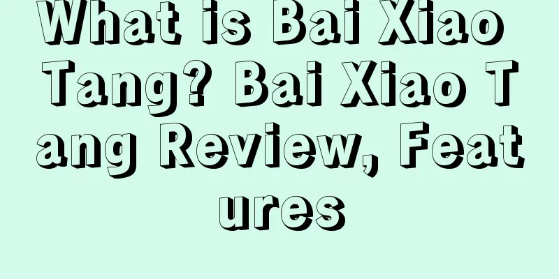 What is Bai Xiao Tang? Bai Xiao Tang Review, Features