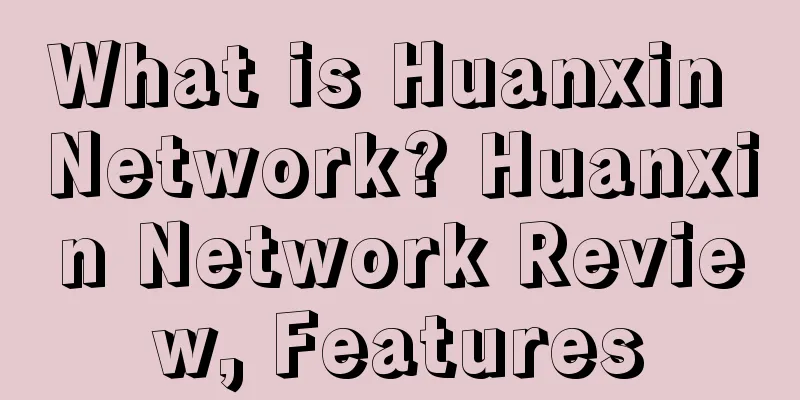 What is Huanxin Network? Huanxin Network Review, Features
