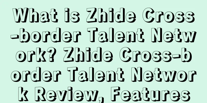 What is Zhide Cross-border Talent Network? Zhide Cross-border Talent Network Review, Features