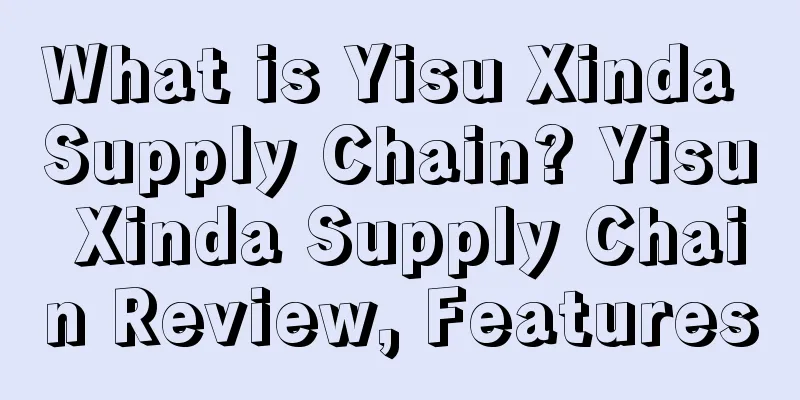What is Yisu Xinda Supply Chain? Yisu Xinda Supply Chain Review, Features