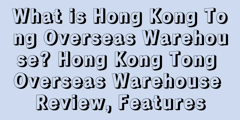 What is Hong Kong Tong Overseas Warehouse? Hong Kong Tong Overseas Warehouse Review, Features