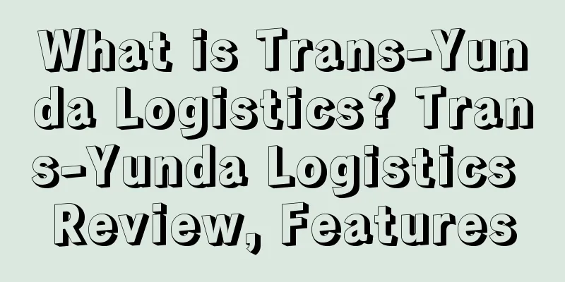 What is Trans-Yunda Logistics? Trans-Yunda Logistics Review, Features