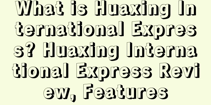 What is Huaxing International Express? Huaxing International Express Review, Features