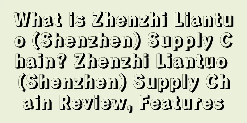 What is Zhenzhi Liantuo (Shenzhen) Supply Chain? Zhenzhi Liantuo (Shenzhen) Supply Chain Review, Features