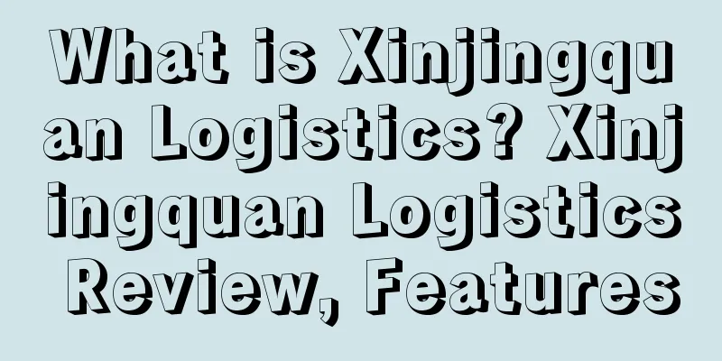 What is Xinjingquan Logistics? Xinjingquan Logistics Review, Features