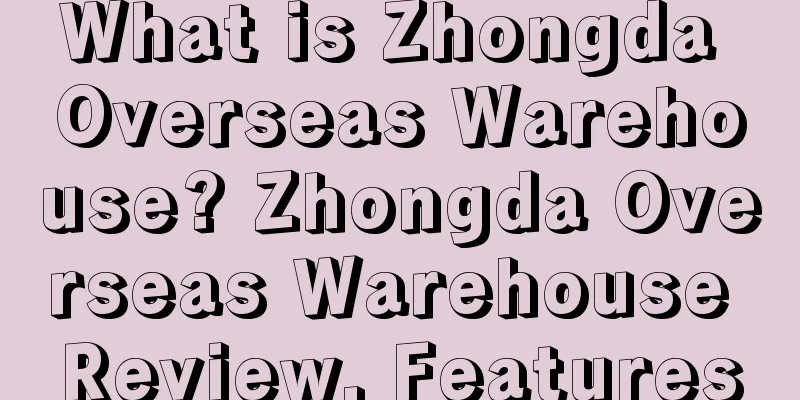 What is Zhongda Overseas Warehouse? Zhongda Overseas Warehouse Review, Features