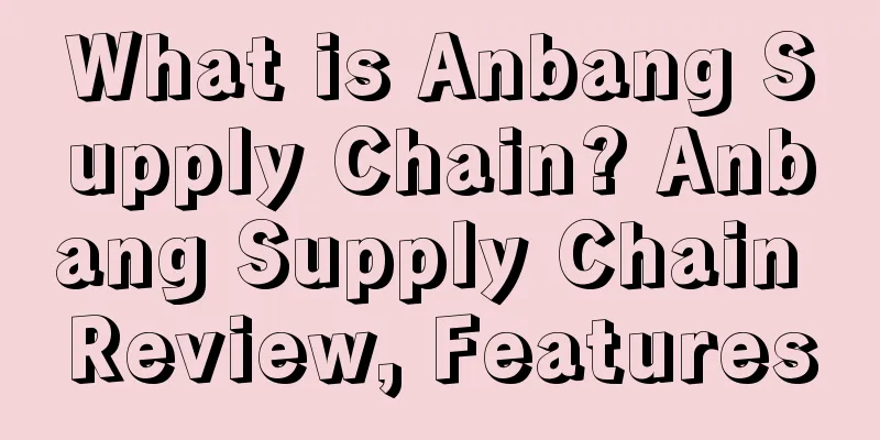 What is Anbang Supply Chain? Anbang Supply Chain Review, Features